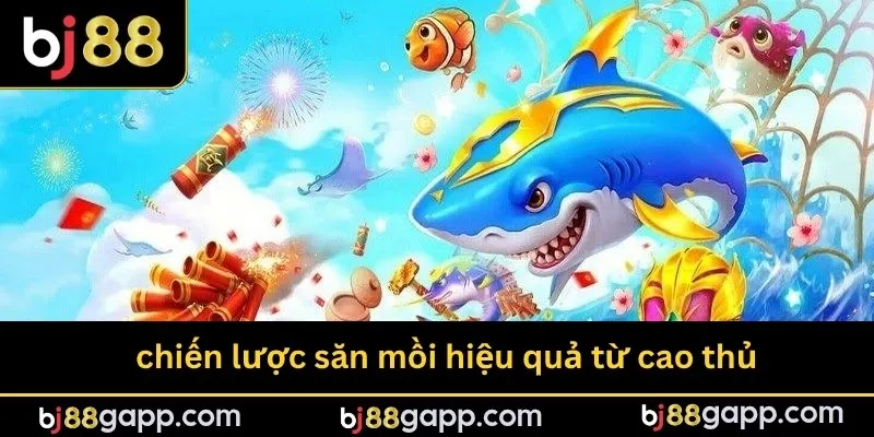 Không thể bỏ qua chiến lược săn mồi hiệu quả từ cao thủ